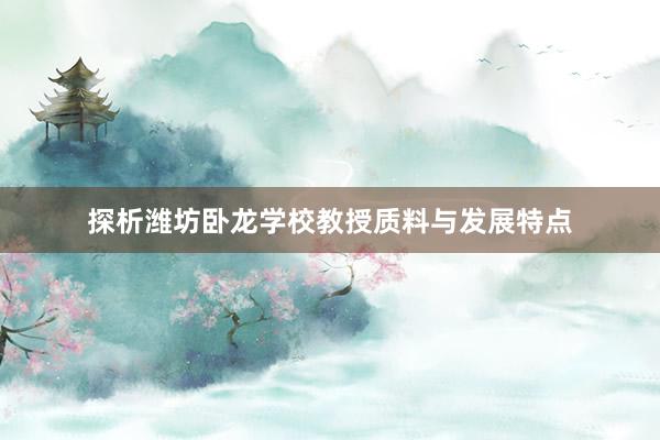 探析潍坊卧龙学校教授质料与发展特点