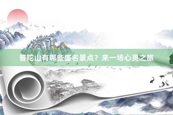 普陀山有哪些盛名景点？来一场心灵之旅