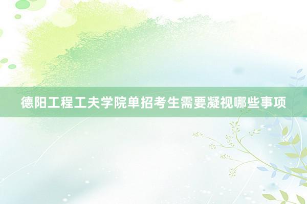 德阳工程工夫学院单招考生需要凝视哪些事项