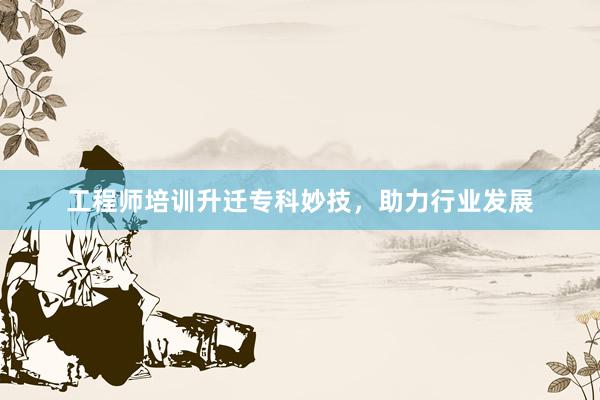 工程师培训升迁专科妙技，助力行业发展